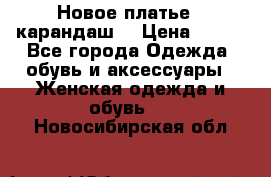 Новое платье - карандаш  › Цена ­ 800 - Все города Одежда, обувь и аксессуары » Женская одежда и обувь   . Новосибирская обл.